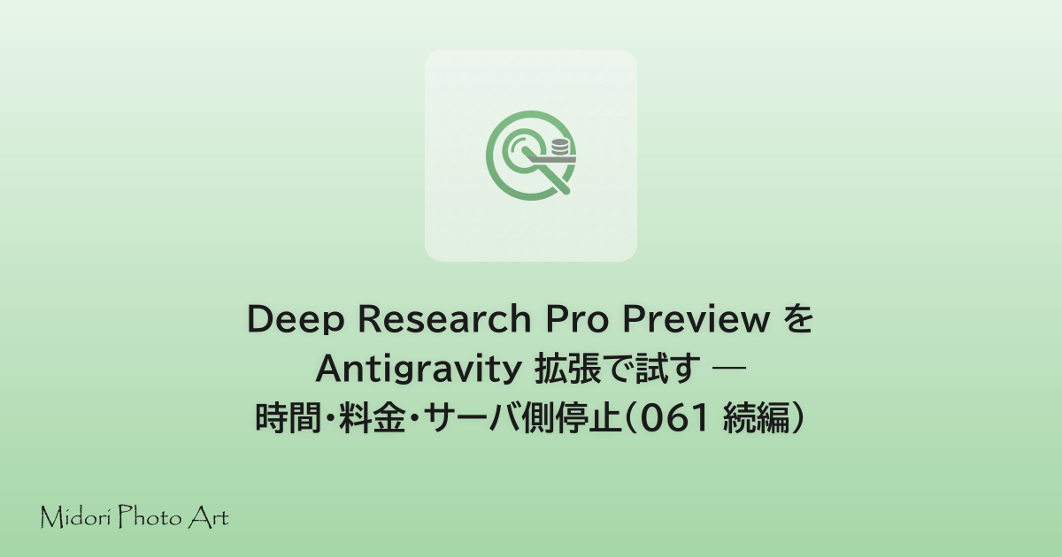 Google Gemini Deep Research Pro Preview を Antigravity 拡張で試す — 時間・料金・サーバ側停止（061 続編）
